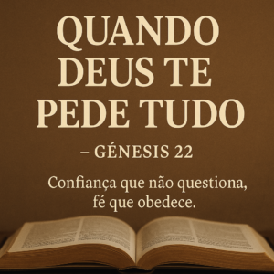 Leia mais sobre o artigo Quando Deus Te Pede Tudo – Gênesis 22